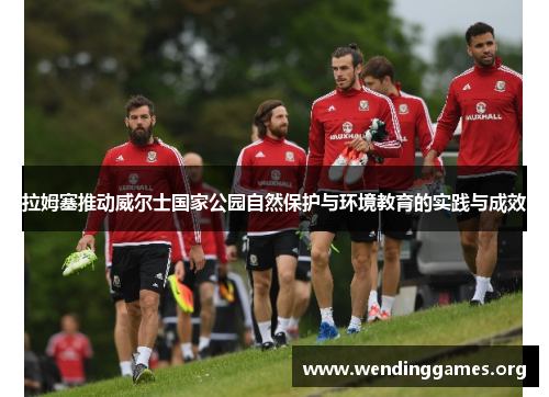 拉姆塞推动威尔士国家公园自然保护与环境教育的实践与成效 拉姆塞推动威尔士国家公园自然保护与环境教育的实践与成效