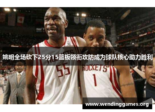 姚明全场砍下25分15篮板领衔攻防成为球队核心助力胜利 姚明全场砍下25分15篮板领衔攻防成为球队核心助力胜利