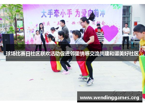 球场比赛日社区联欢活动促进邻里情感交流共建和谐美好社区 球场比赛日社区联欢活动促进邻里情感交流共建和谐美好社区