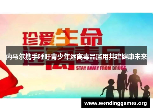 内马尔携手呼吁青少年远离毒品滥用共建健康未来 内马尔携手呼吁青少年远离毒品滥用共建健康未来