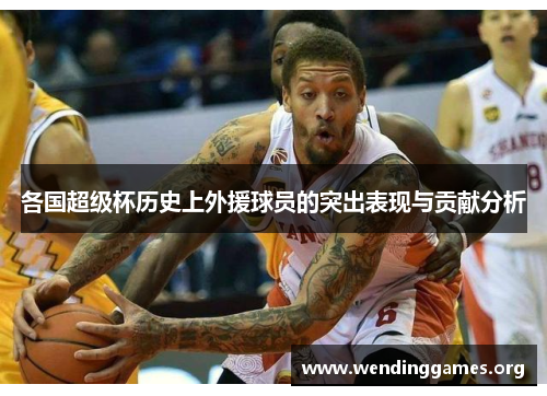 各国超级杯历史上外援球员的突出表现与贡献分析 各国超级杯历史上外援球员的突出表现与贡献分析
