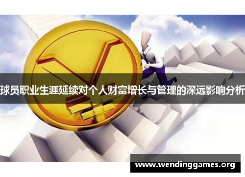 球员职业生涯延续对个人财富增长与管理的深远影响分析 球员职业生涯延续对个人财富增长与管理的深远影响分析