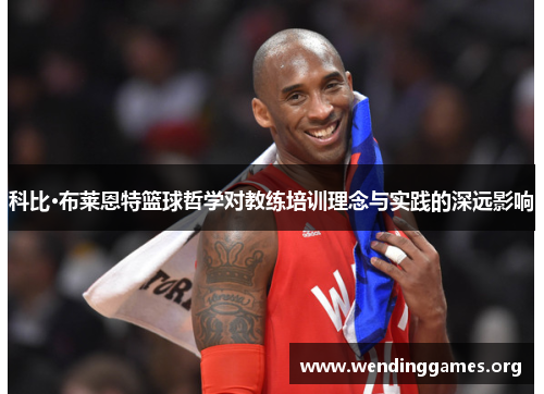 科比·布莱恩特篮球哲学对教练培训理念与实践的深远影响 科比·布莱恩特篮球哲学对教练培训理念与实践的深远影响