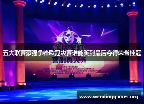 五大联赛豪强争锋欧冠决赛谁能笑到最后夺得荣誉桂冠 五大联赛豪强争锋欧冠决赛谁能笑到最后夺得荣誉桂冠