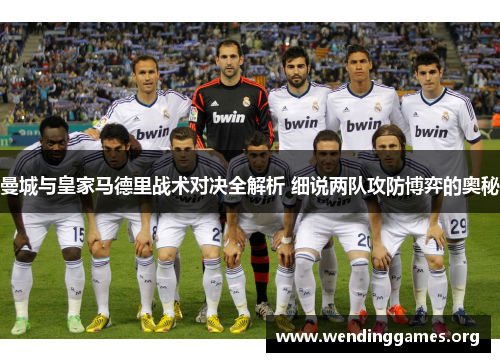 曼城与皇家马德里战术对决全解析 细说两队攻防博弈的奥秘 曼城与皇家马德里战术对决全解析 细说两队攻防博弈的奥秘