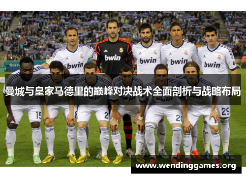 曼城与皇家马德里的巅峰对决战术全面剖析与战略布局 曼城与皇家马德里的巅峰对决战术全面剖析与战略布局