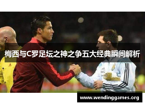 梅西与C罗足坛之神之争五大经典瞬间解析 梅西与C罗足坛之神之争五大经典瞬间解析