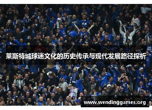 莱斯特城球迷文化的历史传承与现代发展路径探析 莱斯特城球迷文化的历史传承与现代发展路径探析