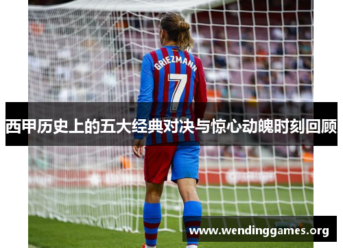 西甲历史上的五大经典对决与惊心动魄时刻回顾 西甲历史上的五大经典对决与惊心动魄时刻回顾