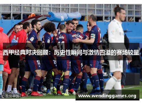 西甲经典对决回顾:历史性瞬间与激情四溢的赛场较量 西甲经典对决回顾:历史性瞬间与激情四溢的赛场较量