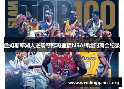 詹姆斯率湖人逆袭夺冠再登顶NBA辉煌时刻全纪录 詹姆斯率湖人逆袭夺冠再登顶NBA辉煌时刻全纪录