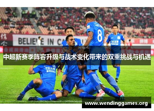 中超新赛季阵容升级与战术变化带来的双重挑战与机遇 中超新赛季阵容升级与战术变化带来的双重挑战与机遇