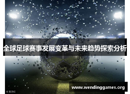 全球足球赛事发展变革与未来趋势探索分析 全球足球赛事发展变革与未来趋势探索分析