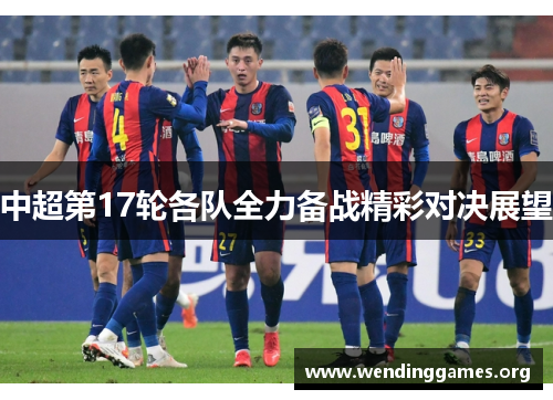 中超第17轮各队全力备战精彩对决展望 中超第17轮各队全力备战精彩对决展望
