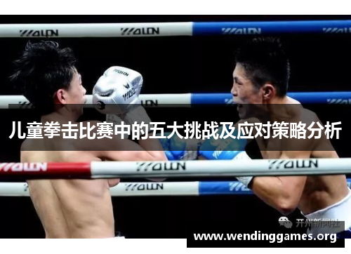 儿童拳击比赛中的五大挑战及应对策略分析 儿童拳击比赛中的五大挑战及应对策略分析