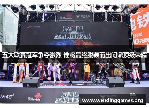 五大联赛冠军争夺激烈 谁将最终脱颖而出问鼎顶级荣耀 五大联赛冠军争夺激烈 谁将最终脱颖而出问鼎顶级荣耀