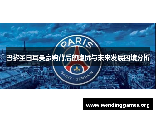 巴黎圣日耳曼豪购背后的隐忧与未来发展困境分析 巴黎圣日耳曼豪购背后的隐忧与未来发展困境分析