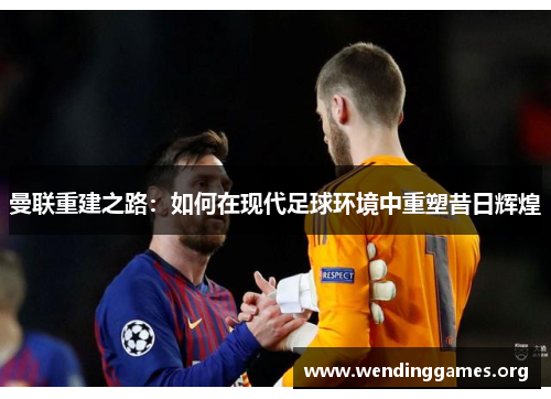 曼联重建之路:如何在现代足球环境中重塑昔日辉煌 曼联重建之路:如何在现代足球环境中重塑昔日辉煌