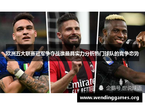 欧洲五大联赛冠军争夺战谁最具实力分析热门球队的竞争态势 欧洲五大联赛冠军争夺战谁最具实力分析热门球队的竞争态势