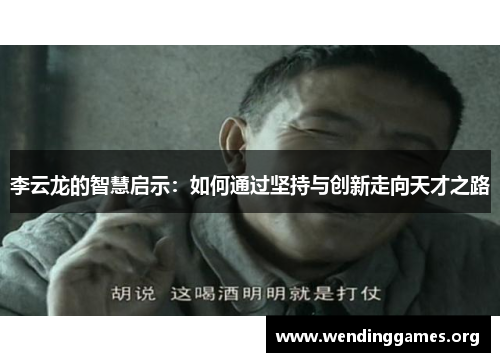 李云龙的智慧启示:如何通过坚持与创新走向天才之路 李云龙的智慧启示:如何通过坚持与创新走向天才之路