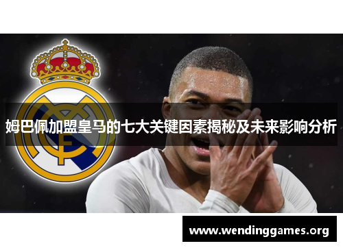 姆巴佩加盟皇马的七大关键因素揭秘及未来影响分析 姆巴佩加盟皇马的七大关键因素揭秘及未来影响分析