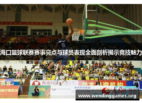 海口篮球联赛赛事亮点与球员表现全面剖析揭示竞技魅力 海口篮球联赛赛事亮点与球员表现全面剖析揭示竞技魅力