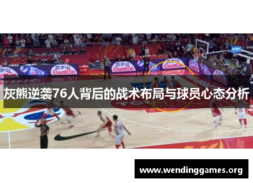 灰熊逆袭76人背后的战术布局与球员心态分析 灰熊逆袭76人背后的战术布局与球员心态分析