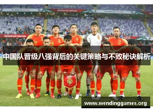中国队晋级八强背后的关键策略与不败秘诀解析 中国队晋级八强背后的关键策略与不败秘诀解析