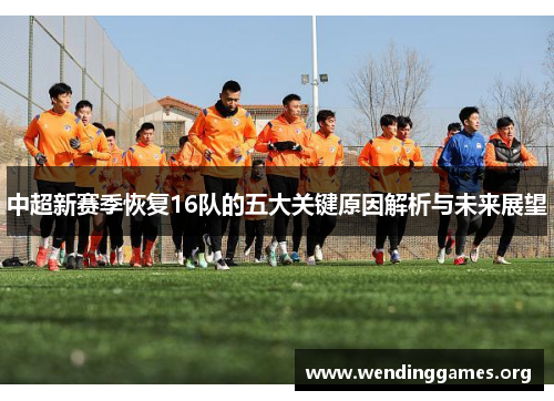 中超新赛季恢复16队的五大关键原因解析与未来展望 中超新赛季恢复16队的五大关键原因解析与未来展望