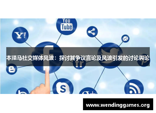 本泽马社交媒体风波:探讨其争议言论及风波引发的讨论舆论 本泽马社交媒体风波:探讨其争议言论及风波引发的讨论舆论