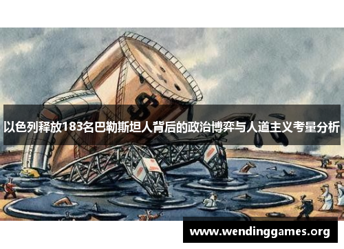 以色列释放183名巴勒斯坦人背后的政治博弈与人道主义考量分析 以色列释放183名巴勒斯坦人背后的政治博弈与人道主义考量分析