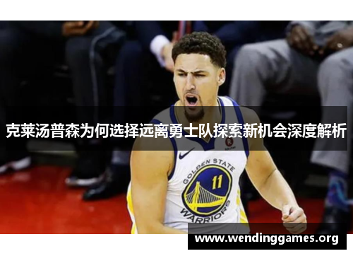 克莱汤普森为何选择远离勇士队探索新机会深度解析 克莱汤普森为何选择远离勇士队探索新机会深度解析