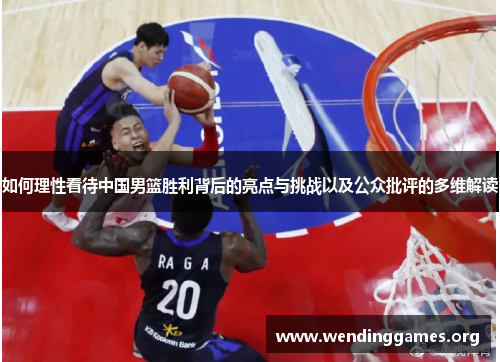 如何理性看待中国男篮胜利背后的亮点与挑战以及公众批评的多维解读 如何理性看待中国男篮胜利背后的亮点与挑战以及公众批评的多维解读