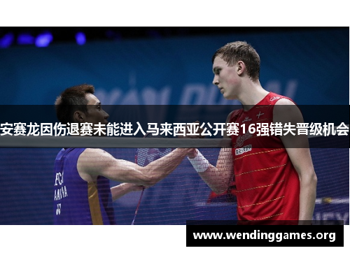 安赛龙因伤退赛未能进入马来西亚公开赛16强错失晋级机会 安赛龙因伤退赛未能进入马来西亚公开赛16强错失晋级机会