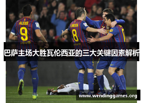 巴萨主场大胜瓦伦西亚的三大关键因素解析 巴萨主场大胜瓦伦西亚的三大关键因素解析
