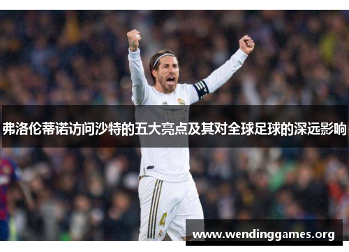 弗洛伦蒂诺访问沙特的五大亮点及其对全球足球的深远影响 弗洛伦蒂诺访问沙特的五大亮点及其对全球足球的深远影响