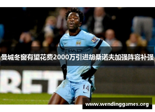 曼城冬窗有望花费2000万引进胡桑诺夫加强阵容补强 曼城冬窗有望花费2000万引进胡桑诺夫加强阵容补强