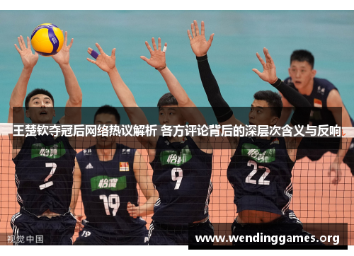 王楚钦夺冠后网络热议解析 各方评论背后的深层次含义与反响 王楚钦夺冠后网络热议解析 各方评论背后的深层次含义与反响