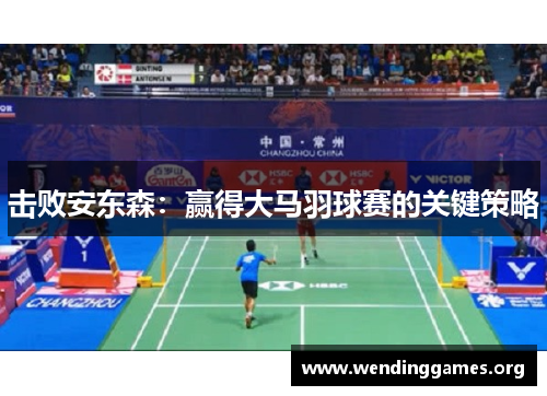 击败安东森:赢得大马羽球赛的关键策略 击败安东森:赢得大马羽球赛的关键策略
