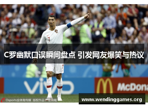 C罗幽默口误瞬间盘点 引发网友爆笑与热议 C罗幽默口误瞬间盘点 引发网友爆笑与热议