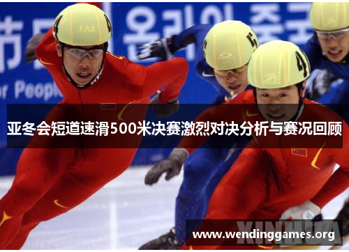 亚冬会短道速滑500米决赛激烈对决分析与赛况回顾 亚冬会短道速滑500米决赛激烈对决分析与赛况回顾