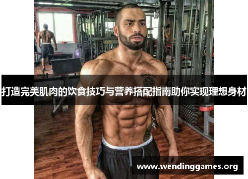 打造完美肌肉的饮食技巧与营养搭配指南助你实现理想身材 打造完美肌肉的饮食技巧与营养搭配指南助你实现理想身材