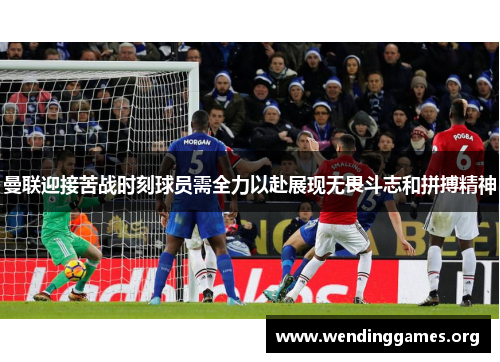 曼联迎接苦战时刻球员需全力以赴展现无畏斗志和拼搏精神 曼联迎接苦战时刻球员需全力以赴展现无畏斗志和拼搏精神