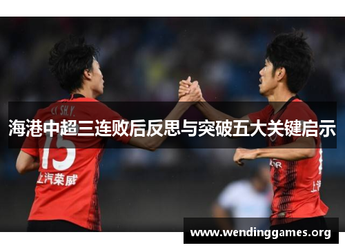 海港中超三连败后反思与突破五大关键启示 海港中超三连败后反思与突破五大关键启示
