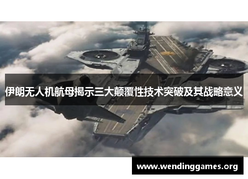 伊朗无人机航母揭示三大颠覆性技术突破及其战略意义 伊朗无人机航母揭示三大颠覆性技术突破及其战略意义