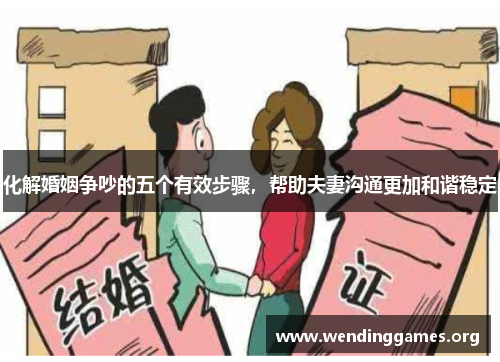 化解婚姻争吵的五个有效步骤,帮助夫妻沟通更加和谐稳定 化解婚姻争吵的五个有效步骤,帮助夫妻沟通更加和谐稳定
