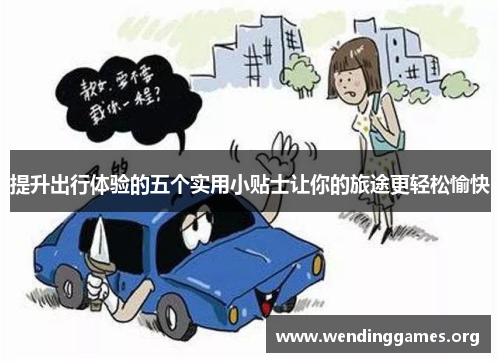 提升出行体验的五个实用小贴士让你的旅途更轻松愉快 提升出行体验的五个实用小贴士让你的旅途更轻松愉快