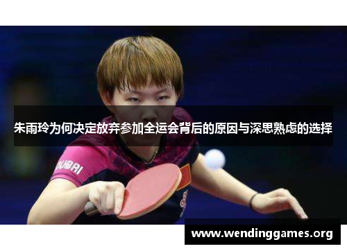 朱雨玲为何决定放弃参加全运会背后的原因与深思熟虑的选择 朱雨玲为何决定放弃参加全运会背后的原因与深思熟虑的选择