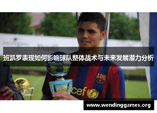 班凯罗表现如何影响球队整体战术与未来发展潜力分析 班凯罗表现如何影响球队整体战术与未来发展潜力分析