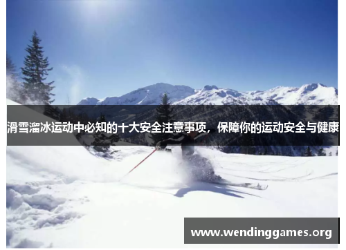 滑雪溜冰运动中必知的十大安全注意事项,保障你的运动安全与健康 滑雪溜冰运动中必知的十大安全注意事项,保障你的运动安全与健康